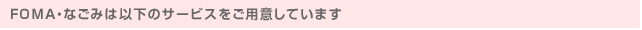FOMA・なごみは以下のサービスをご用意しています